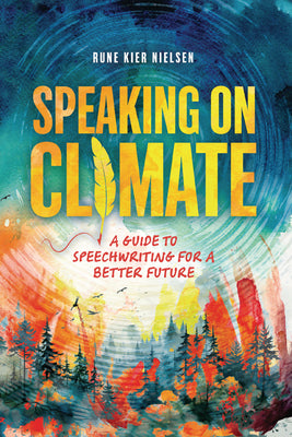 Cover Image for Speaking on Climate: A Guide to Speechwriting for a Better Future -- Rune Kier Nielsen, Paperback