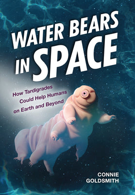 Cover Image for Water Bears in Space: How Tardigrades Could Help Humans on Earth and Beyond -- Connie Goldsmith, Library Binding