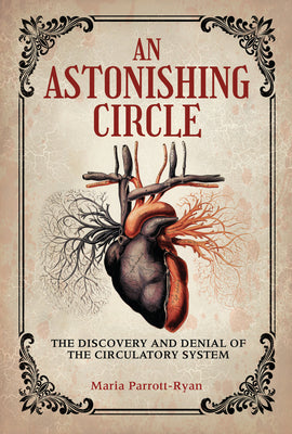 Cover Image for An Astonishing Circle: The Discovery and Denial of the Circulatory System -- Maria Parrott-Ryan, Library Binding