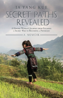 Cover Image for Secret Paths Revealed: A Hmong Woman's Journey from Escaping a Secret War to Becoming a Physician - A Memoir -- Ia Yang Kue, Paperback