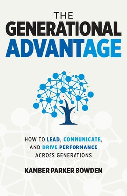 Cover Image for The Generational Advantage: How To Lead, Communicate, and Drive Performance Across Generations -- Kamber Parker Bowden, Paperback
