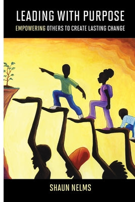 Cover Image for Leading With Purpose: Empowering Others to Create Lasting Change -- Shaun Nelms, Paperback