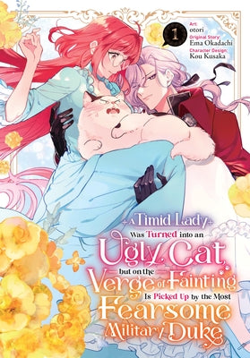 Cover Image for A Timid Lady Was Turned Into an Ugly Cat, But on the Verge of Fainting Is Picked Up by the Most Fearsome Military Duke, Vol. 1 -- Otori, Paperback