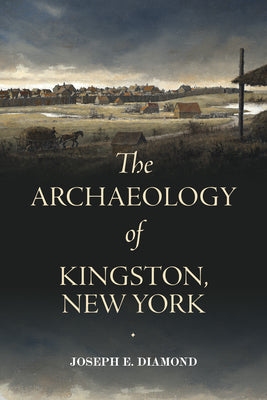 Cover Image for The Archaeology of Kingston, New York -- Joseph E. Diamond, Paperback