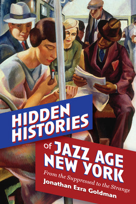 Cover Image for Hidden Histories of Jazz Age New York: From the Suppressed to the Strange -- Jonathan Ezra Goldman, Paperback