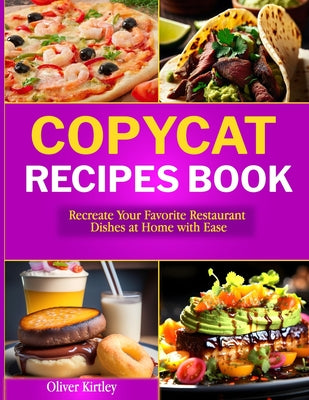 Cover Image for Copycat Recipes Book: Recreate Your Favorite Restaurant Dishes at Home with Ease -- Oliver Kirtley, Paperback