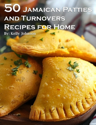 Cover Image for 50 Jamaican Patties and Turnovers Recipes for Home -- Kelly Johnson, Paperback