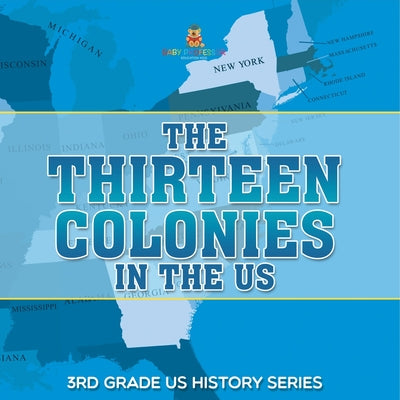 Cover Image for The Thirteen Colonies In The US 3rd Grade US History Series -- Baby Professor, Paperback