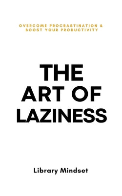 Cover Image for The Art of Laziness: Overcome Procrastination & Improve Your Productivity -- Library Mindset, Paperback