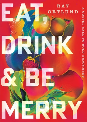 Cover Image for Eat, Drink, and Be Merry: A Gospel Call to Bold Enjoyment -- Ray Ortlund, Paperback