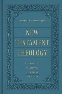 Cover Image for New Testament Theology: A Canonical, Thematic, and Ethical Approach -- Andreas J. Köstenberger, Hardcover