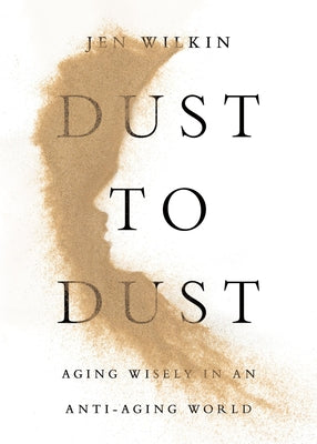 Cover Image for Dust to Dust: Aging Wisely in an Anti-Aging World -- Jen Wilkin, Paperback