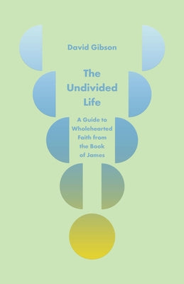 Cover Image for The Undivided Life: A Guide to Wholehearted Faith from the Book of James -- David Gibson, Paperback