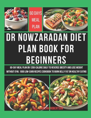 Cover Image for Dr Nowzaradan Diet Plan Book for Beginners: 60-Day Meal Plan on 1200-Calorie Daily to Reverse Obesity and Lose Weight Without Gym. 1000 Low-Carb Recip -- Angelina Robertson, Paperback
