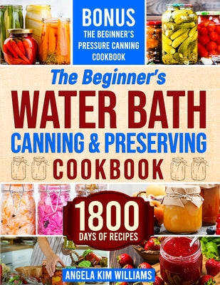 Cover Image for The Beginner's Water Bath Canning & Preserving Cookbook: 1800 Days of Simple and Delicious Handmade Recipes to Nourish Your Family and Loved Ones, Fil -- Angela Kim Williams, Paperback