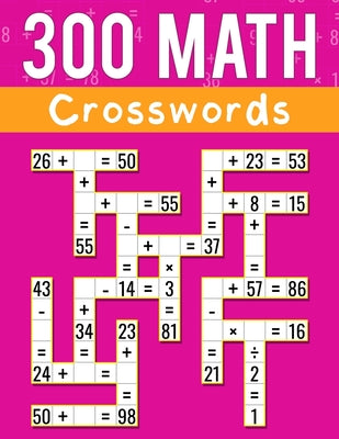 Cover Image for 300 Math CrossWords: Addition, Subtraction, Multiplication, and Division Math CrossWords Grade 3 and Above, Age +8 -- Josh Ortiz Martin, Paperback