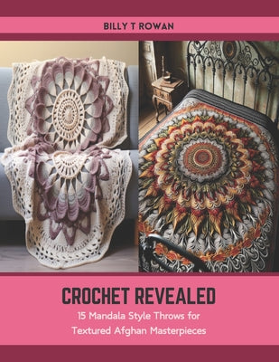 Cover Image for Crochet Revealed: 15 Mandala Style Throws for Textured Afghan Masterpieces -- Billy T. Rowan, Paperback