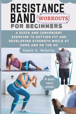 Cover Image for Resistance Band Workouts for Beginners: A Quick and Convenient Exercise to Getting Fit and Developing Strength While at Home and on the Go. -- Robert H. McCarthy, Paperback