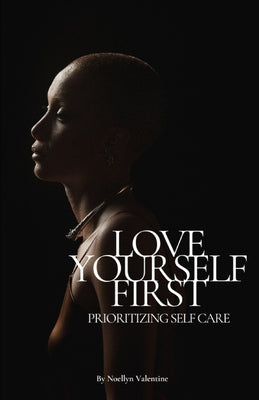 Cover Image for Love Yourself First: Prioritizing Self Care -- Noellyn Valentine, Paperback