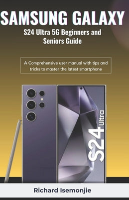 Cover Image for SAMSUNG GALAXY S24 Ultra 5G Beginners and Seniors Guide: A Comprehensive user manual with tips and tricks to master the latest smartphone -- Richard Isemonjie, Paperback