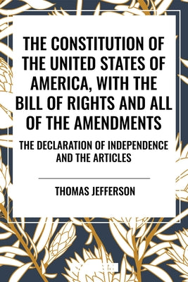 Cover Image for Constitution of the United States of America, with the Bill of Rights and All of the Amendments; The Declaration of Independence; And the Articles -- Thomas Jefferson, Paperback