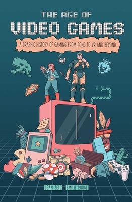 Cover Image for The Age of Video Games: A Graphic History of Gaming from Pong to VR and Beyond -- Jean Zeid, Paperback