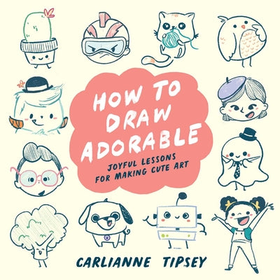 Cover Image for How to Draw Adorable: Joyful Lessons for Making Cute Art -- Carlianne Tipsey, Paperback