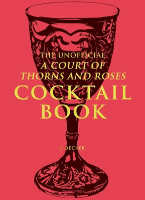 Cover Image for The Unofficial a Court of Thorns and Roses Cocktail Book -- J. Becker, Hardcover