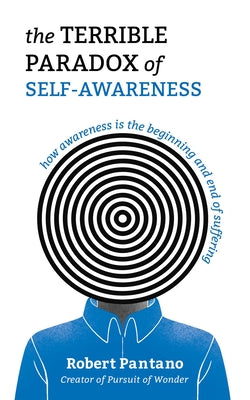 Cover Image for The Terrible Paradox of Self-Awareness: How Awareness Is the Beginning and End of Suffering -- Robert Pantano, Paperback