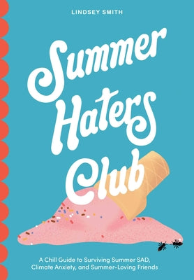 Cover Image for Summer Haters Club: A Chill Guide to Surviving Summer Sad, Climate Anxiety, and Summer-Loving Friends -- Lindsey Smith, Paperback