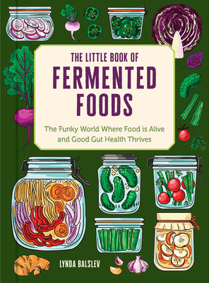 Cover Image for The Little Book of Fermented Foods: The Funky World Where Food Is Alive and Good Gut Health Thrives -- Lynda Balslev, Hardcover