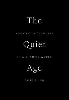 Cover Image for The Quiet Age: Creating a Calm Life in a Chaotic World -- Cory Allen, Hardcover