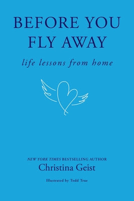 Cover Image for Before You Fly Away: Life Lessons from Home -- Christina Geist, Hardcover
