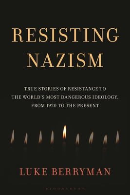 Cover Image for Resisting Nazism: True Stories of Resistance to the World's Most Dangerous Ideology, from 1920 to the Present -- Luke Berryman, Hardcover