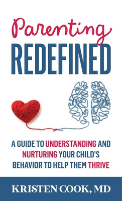 Cover Image for Parenting Redefined: A Guide to Understanding and Nurturing Your Child's Behavior to Help Them Thrive -- Kristen Cook, Hardcover