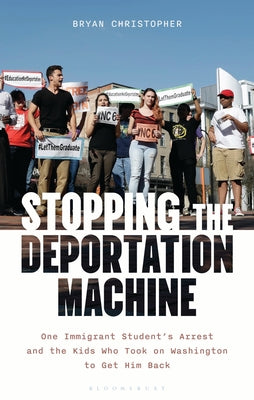 Cover Image for Stopping the Deportation Machine: One Immigrant Student's Arrest and the Kids Who Took on Washington to Get Him Back -- Bryan Christopher, Hardcover