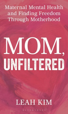 Cover Image for Mom, Unfiltered: Maternal Mental Health and Finding Freedom Through Motherhood -- Leah Kim, Hardcover