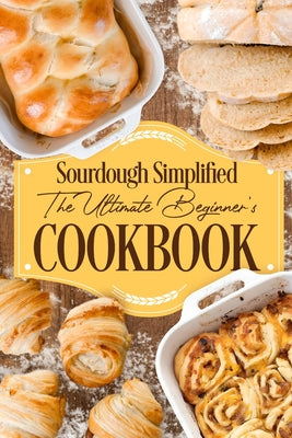 Cover Image for Sourdough Simplified: The Ultimate Beginner's Cookbook: Sourdough for Beginners -- Sarah Holt, Paperback