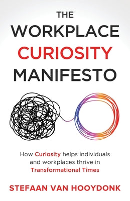 Cover Image for The Workplace Curiosity Manifesto: How Curiosity Helps Individuals and Organizations Thrive in Transformational Times -- Stefaan Van Hooydonk, Paperback