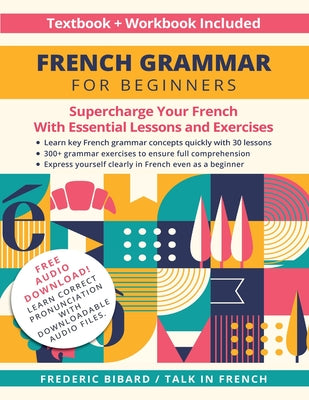 Cover Image for French Grammar for Beginners Textbook + Workbook Included: Supercharge Your French With Essential Lessons and Exercises -- Frederic Bibard, Paperback