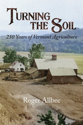 Cover Image for Turning the Soil 250 Years of Vermont Agriculture -- Roger Allbee, Paperback