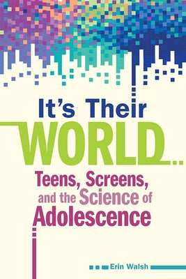 Cover Image for It's Their World: Teens, Screens, and the Science of Adolescence -- Erin Walsh, Paperback