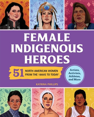 Cover Image for Female Indigenous Heroes: 51 North American Women from the 1800s to Today -- Katrina M. Phillips, Hardcover