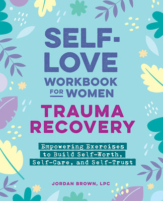 Cover Image for Self-Love Workbook for Women--Trauma Recovery: Empowering Exercises to Build Self-Worth, Self-Care, and Self-Trust -- Jordan Brown, Paperback