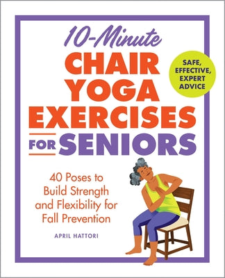 Cover Image for 10-Minute Chair Yoga Exercises for Seniors: 40 Poses to Build Strength and Flexibility for Fall Prevention -- April Hattori, Paperback
