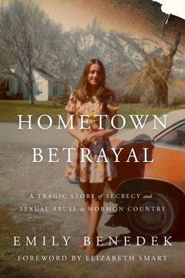 Cover Image for Hometown Betrayal: A Tragic Story of Secrecy and Sexual Abuse in Mormon Country -- Emily Benedek, Hardcover