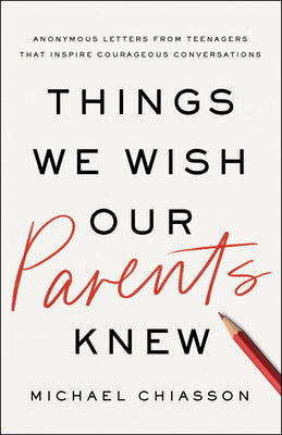 Cover Image for Things We Wish Our Parents Knew: Anonymous Letters from Teenagers That Inspire Courageous Conversations -- Michael Chiasson, Hardcover