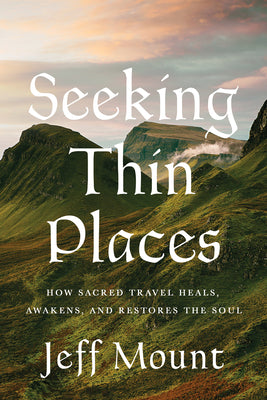 Cover Image for Seeking Thin Places: How Sacred Travel Heals, Awakens, and Restores the Soul -- Jeff Mount, Hardcover