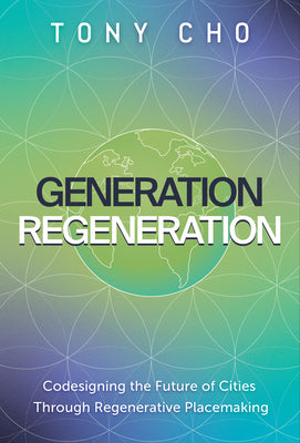 Cover Image for Generation Regeneration: Codesigning the Future of Cities Through Regenerative Placemaking -- Tony Cho, Hardcover