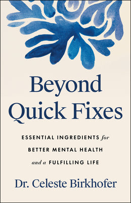 Cover Image for Beyond Quick Fixes: Essential Ingredients for Better Mental Health and a Fulfilling Life -- Celeste Birkhofer, Hardcover